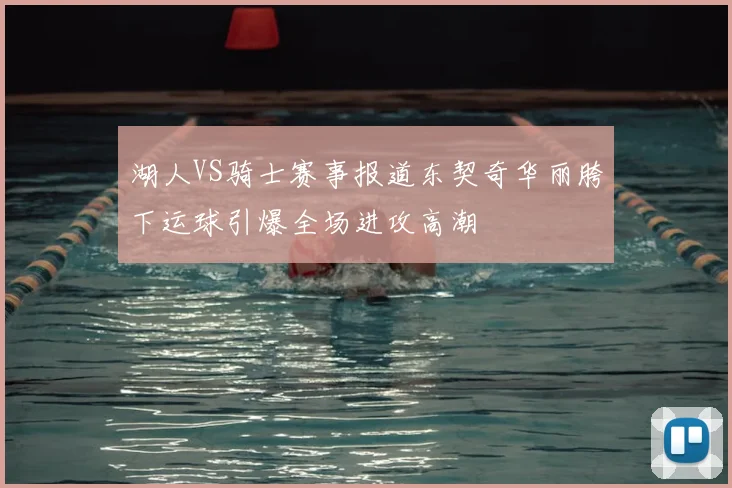 湖人VS骑士赛事报道东契奇华丽胯下运球引爆全场进攻高潮