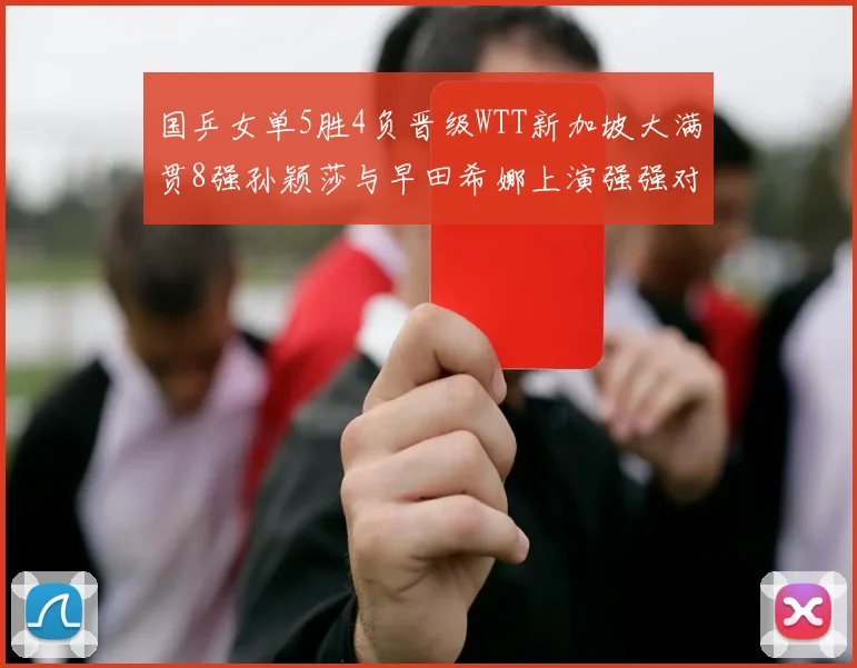 国乒女单5胜4负晋级WTT新加坡大满贯8强孙颖莎与早田希娜上演强强对话