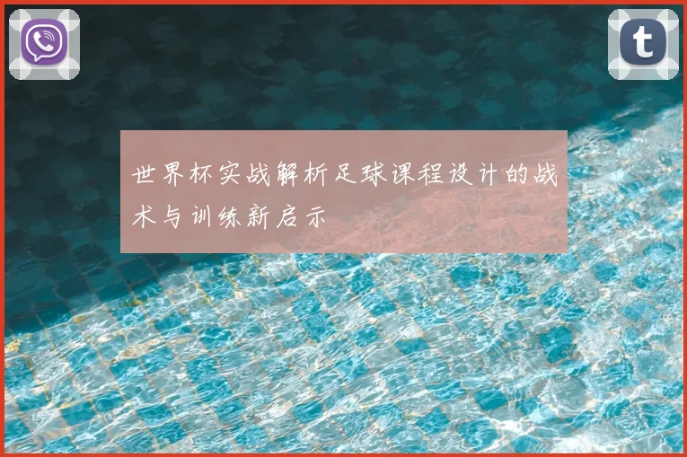 世界杯实战解析足球课程设计的战术与训练新启示