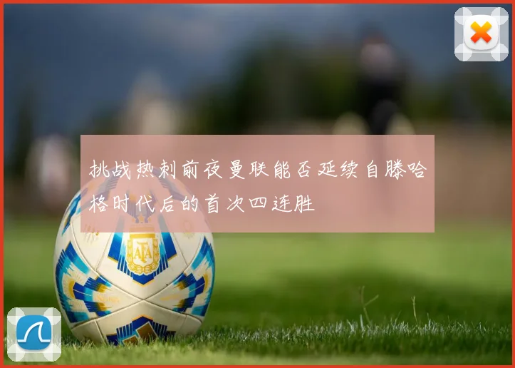 挑战热刺前夜曼联能否延续自滕哈格时代后的首次四连胜