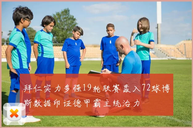 拜仁实力多强19轮联赛轰入72球博斯数据印证德甲霸主统治力