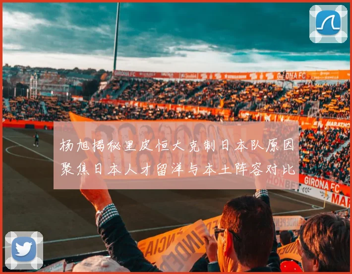 杨旭揭秘里皮恒大克制日本队原因聚焦日本人才留洋与本土阵容对比