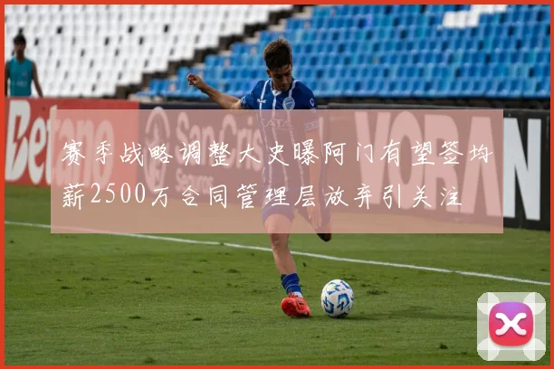 赛季战略调整大史曝阿门有望签均薪2500万合同管理层放弃引关注